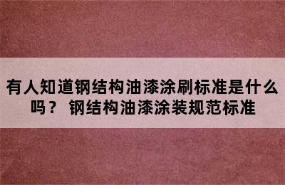 有人知道钢结构油漆涂刷标准是什么吗？ 钢结构油漆涂装规范标准